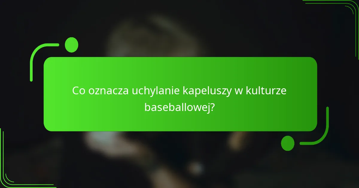 Co oznacza uchylanie kapeluszy w kulturze baseballowej?