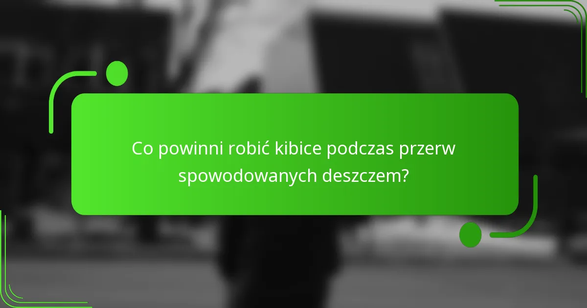 Co powinni robić kibice podczas przerw spowodowanych deszczem?