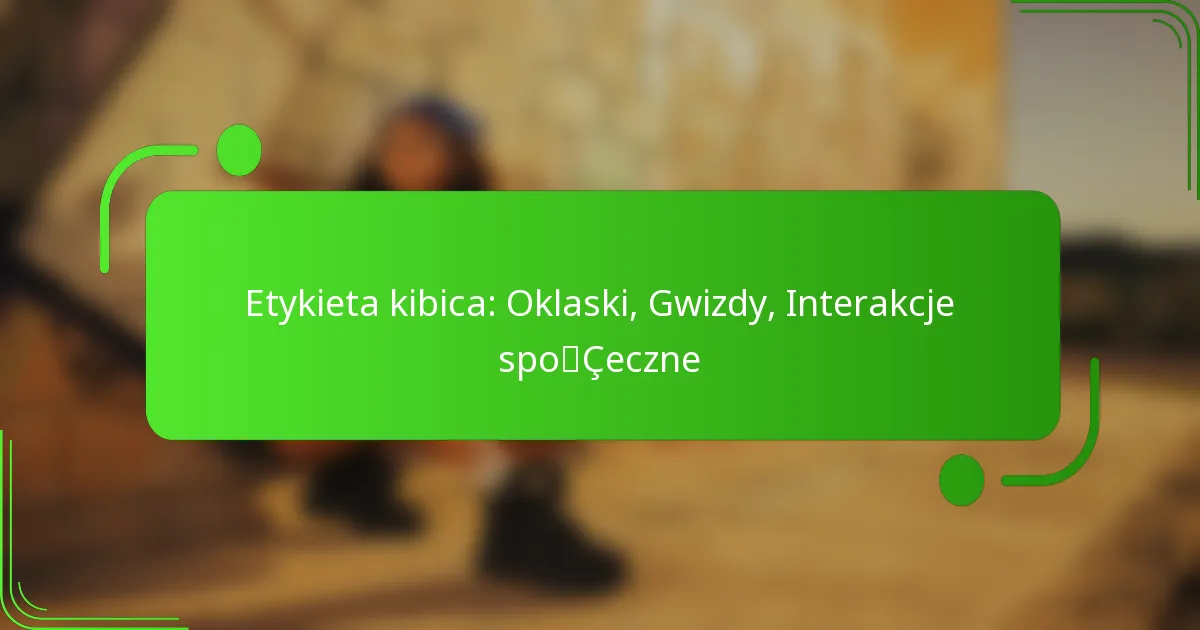Etykieta kibica: Oklaski, Gwizdy, Interakcje społeczne