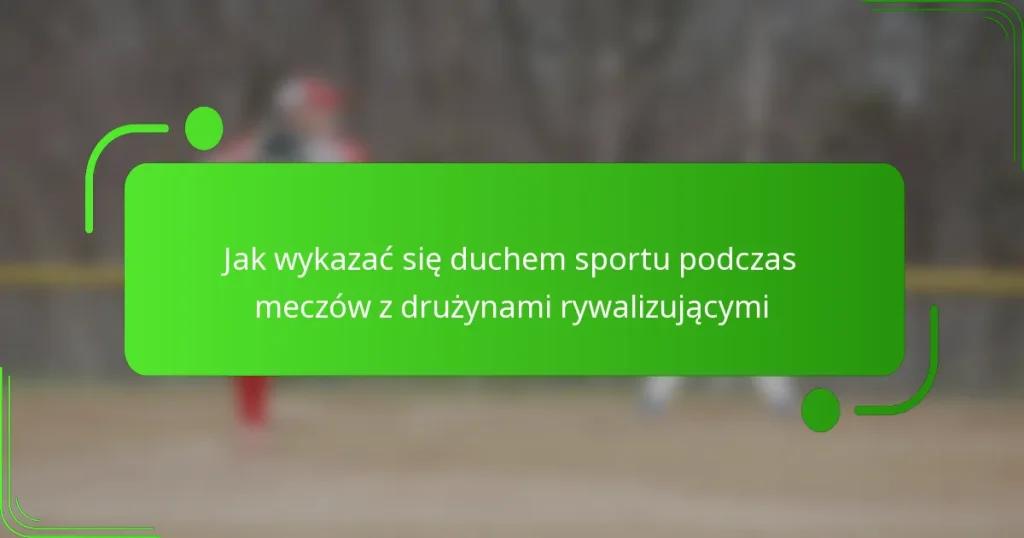 Jak wykazać się duchem sportu podczas meczów z drużynami rywalizującymi