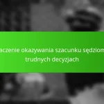 Znaczenie okazywania szacunku sędziom w trudnych decyzjach