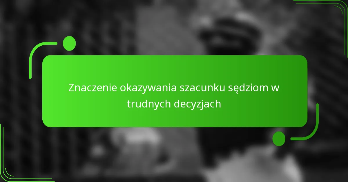 Znaczenie okazywania szacunku sędziom w trudnych decyzjach