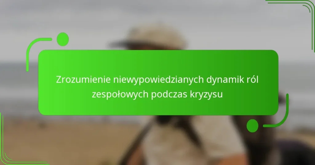 Zrozumienie niewypowiedzianych dynamik ról zespołowych podczas kryzysu
