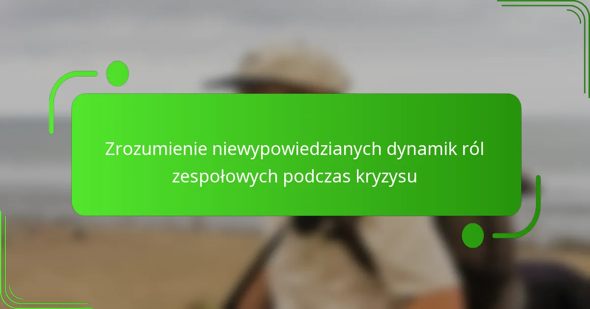 Zrozumienie niewypowiedzianych dynamik ról zespołowych podczas kryzysu