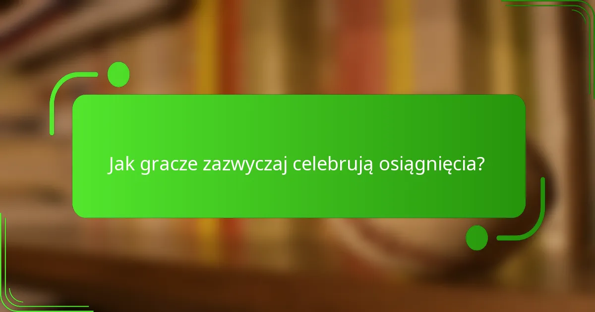 Jak gracze zazwyczaj celebrują osiągnięcia?