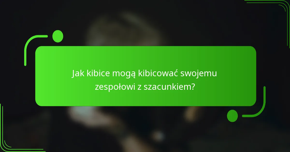 Jak kibice mogą kibicować swojemu zespołowi z szacunkiem?