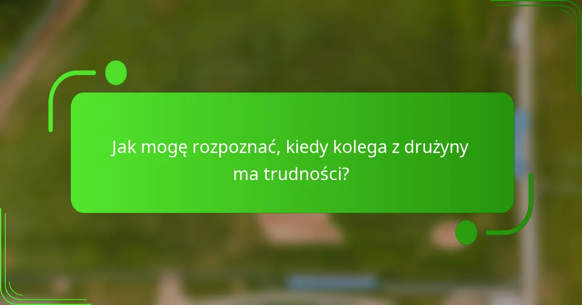 Jak mogę rozpoznać, kiedy kolega z drużyny ma trudności?