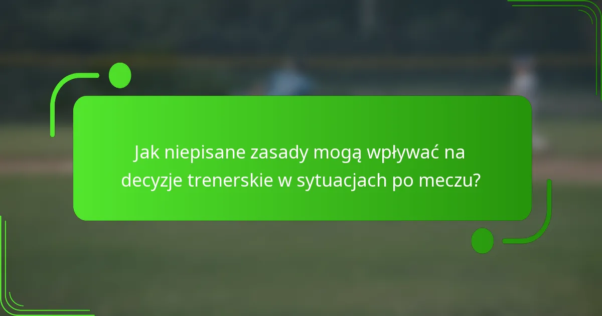 Jak niepisane zasady mogą wpływać na decyzje trenerskie w sytuacjach po meczu?