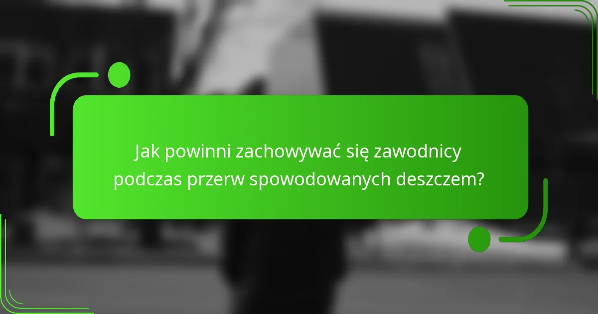 Jak powinni zachowywać się zawodnicy podczas przerw spowodowanych deszczem?