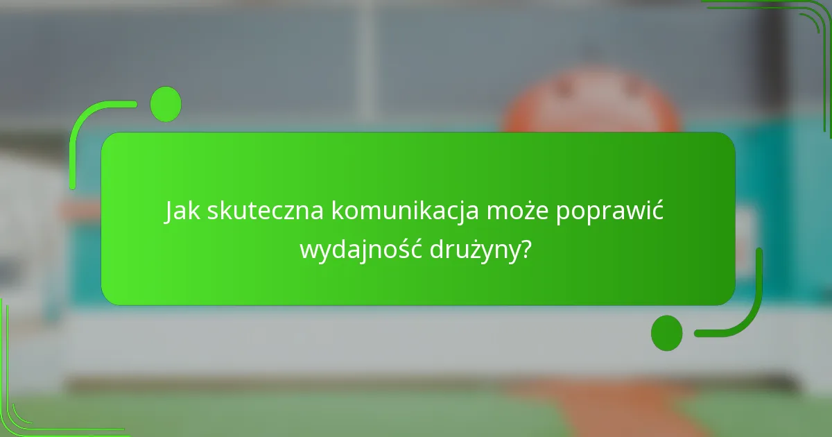 Jak skuteczna komunikacja może poprawić wydajność drużyny?