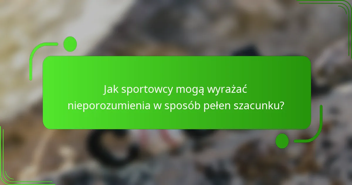 Jak sportowcy mogą wyrażać nieporozumienia w sposób pełen szacunku?