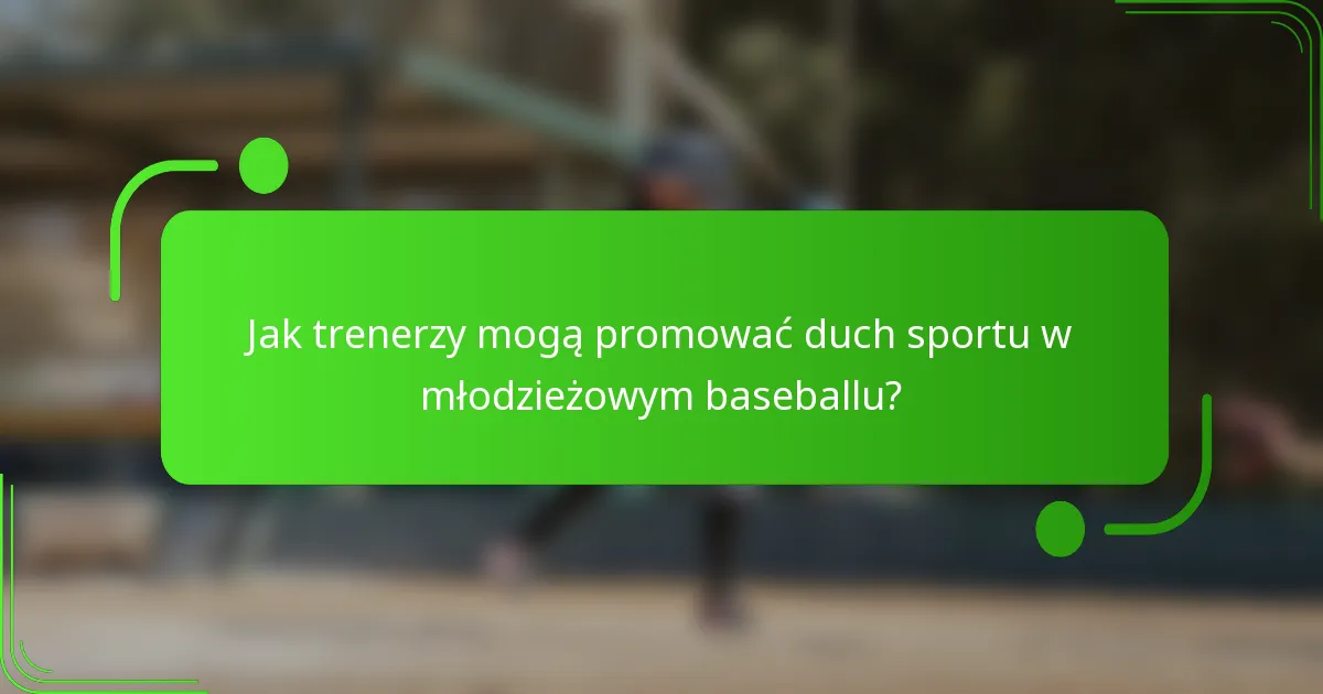 Jak trenerzy mogą promować duch sportu w młodzieżowym baseballu?