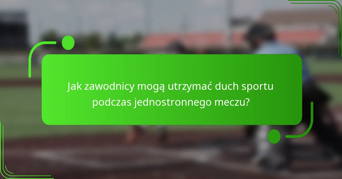 Jak zawodnicy mogą utrzymać duch sportu podczas jednostronnego meczu?