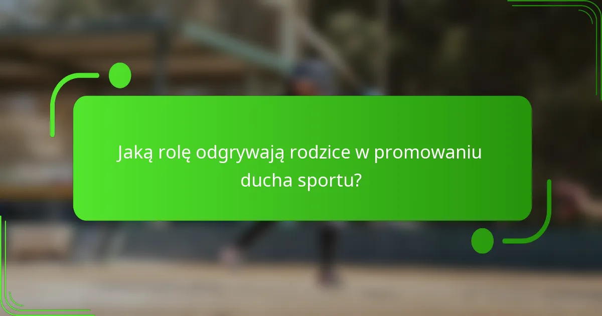 Jaką rolę odgrywają rodzice w promowaniu ducha sportu?