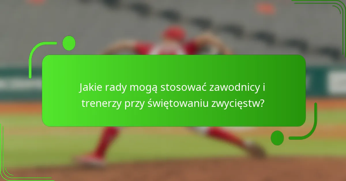 Jakie rady mogą stosować zawodnicy i trenerzy przy świętowaniu zwycięstw?