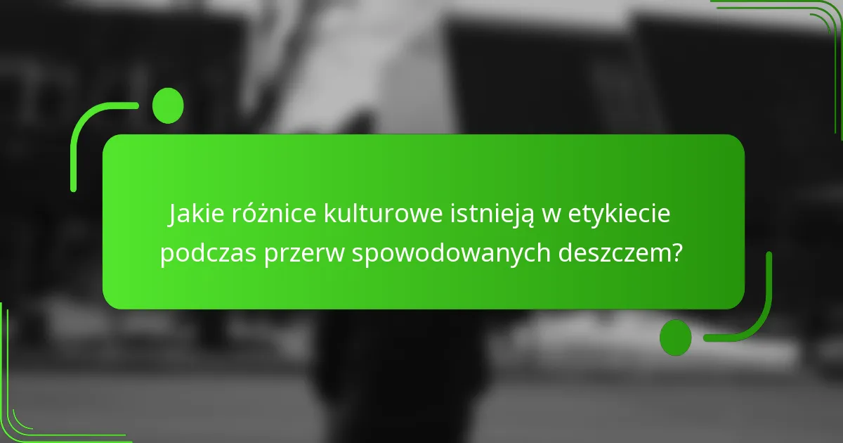 Jakie różnice kulturowe istnieją w etykiecie podczas przerw spowodowanych deszczem?