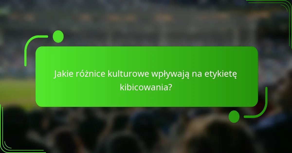Jakie różnice kulturowe wpływają na etykietę kibicowania?