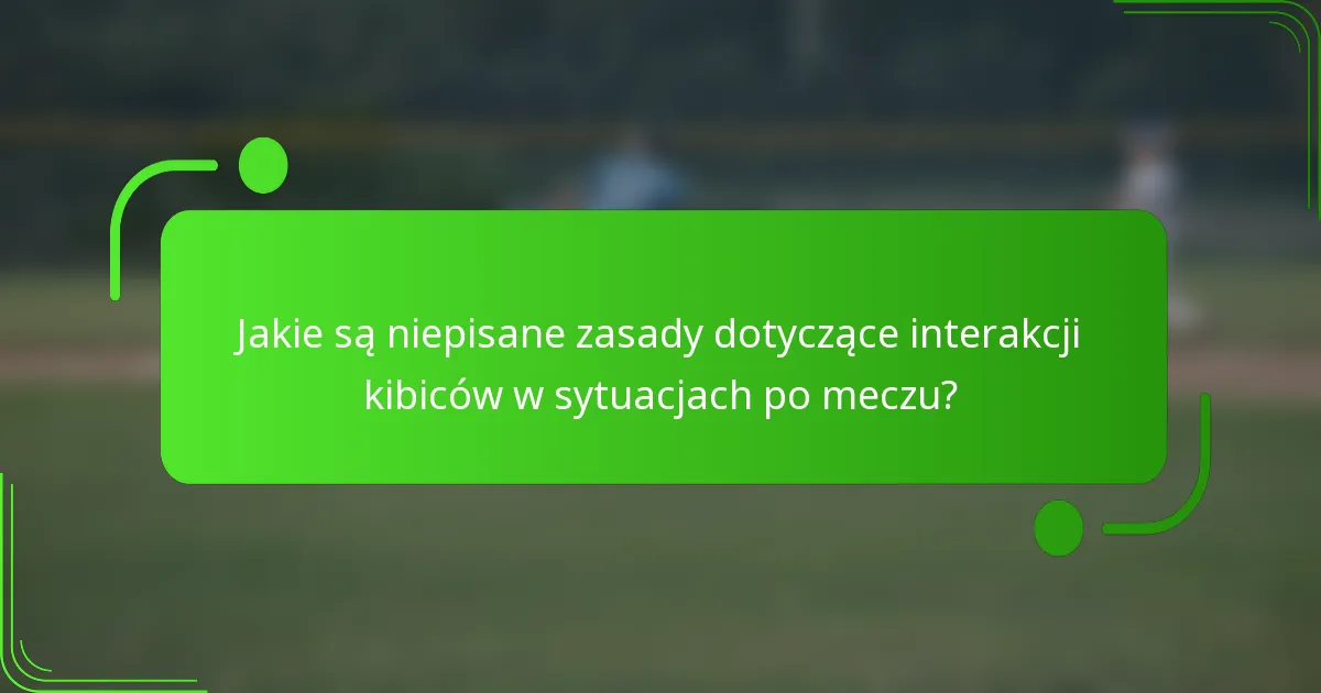 Jakie są niepisane zasady dotyczące interakcji kibiców w sytuacjach po meczu?