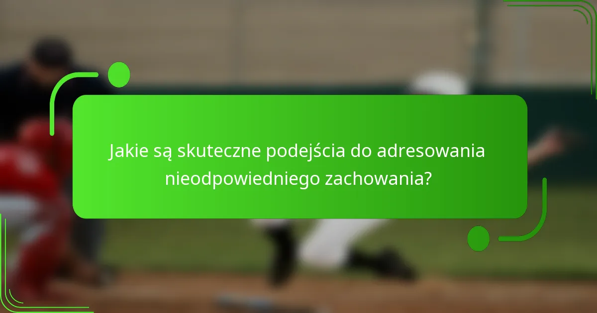 Jakie są skuteczne podejścia do adresowania nieodpowiedniego zachowania?