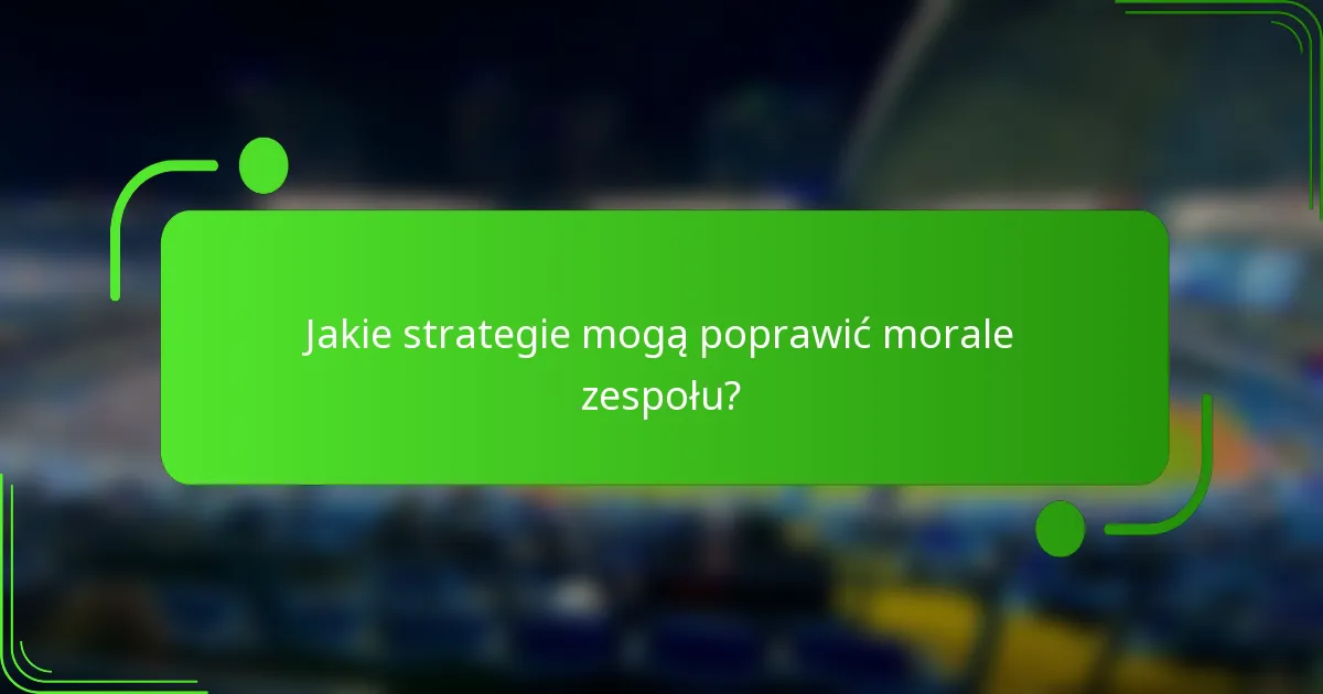 Jakie strategie mogą poprawić morale zespołu?