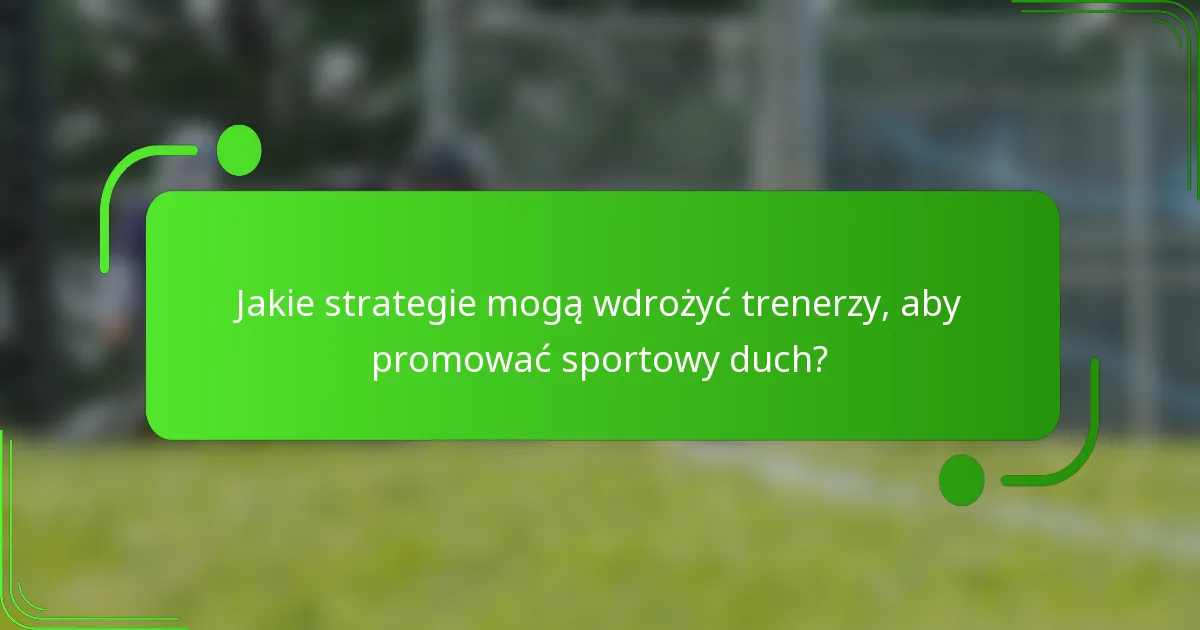 Jakie strategie mogą wdrożyć trenerzy, aby promować sportowy duch?