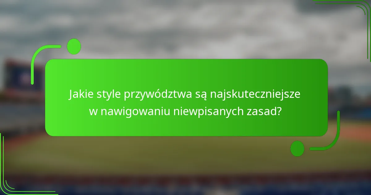 Jakie style przywództwa są najskuteczniejsze w nawigowaniu niewpisanych zasad?