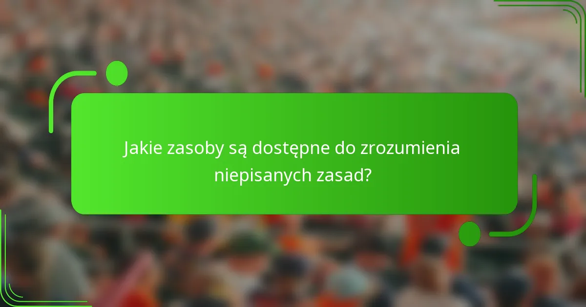Jakie zasoby są dostępne do zrozumienia niepisanych zasad?